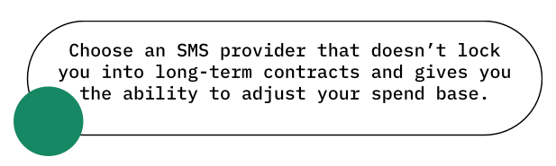 Choose an SMS provider that doesn't lock you into long-term contracts and gives you the ability to adjust your spend base